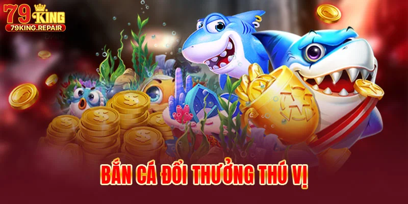 ban-ca-doi-thuong-thu-vi