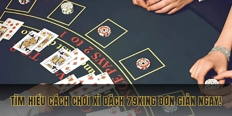 tim-hieu-cach-choi-xi-dach-79king-don-gian-ngay